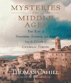 Mysteries of the Middle Ages: The Rise of Feminism, Science and Art from the Cults of Catholic Europe image number 0