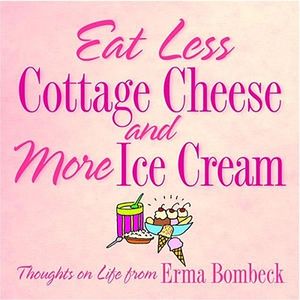 Eat Less Cottage Cheese and More Ice Cream: Thoughts on Life from Erma Bombeck image number 0