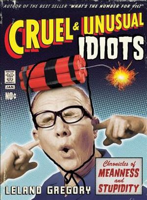 Cruel and Unusual Idiots: Chronicles of Meanness and Stupidity image number 0
