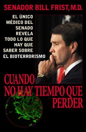 Cuando No Hay Tiempo Que Perder: El Unico Medico del Senado Revela Todo Lo Que Hay Que Saber Sobre El Bioterrorismo = When Every Moment Counts image number 0