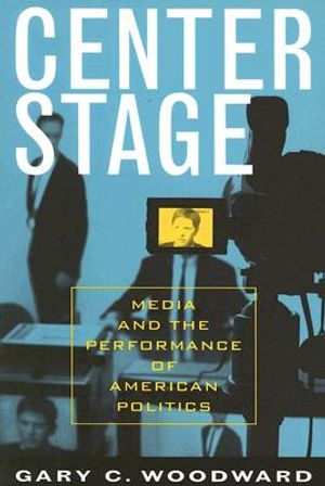 Center Stage: Media and the Performance of American Politics image number 0