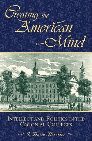 Creating the American Mind: Intellect and Politics in the Colonial Colleges image number 0