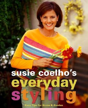 Susie Coelho's Everyday Styling: Easy Tips for Home, Garden and Entertaining image number 0