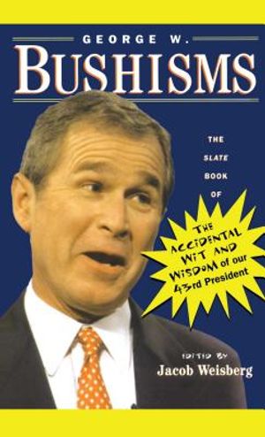 George W. Bushisms: The Slate Book of Accidental Wit and Wisdom of Our 43rd President image number 0