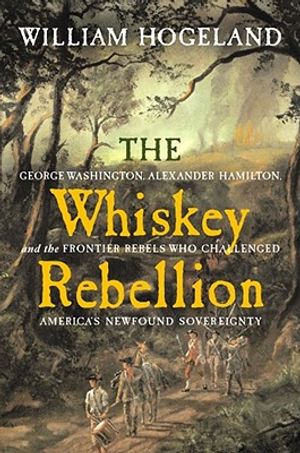 The Whiskey Rebellion: George Washington, Alexander Hamilton, and the Frontier Rebels Who Challenged America's Newfound Sovereignty image number 0