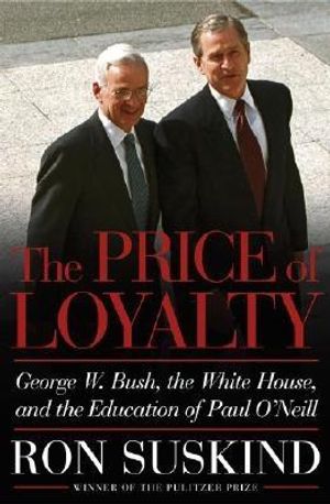 The Price of Loyalty: George W. Bush, the White House, and the Education of Paul O'Neill image number 0