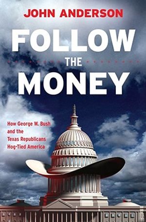 Follow the Money: How George W. Bush and the Texas Republicans Hog-Tied America image number 0