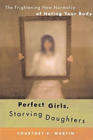 Perfect Girls, Starving Daughters: The Frightening New Normalcy of Hating Your Body image number 0