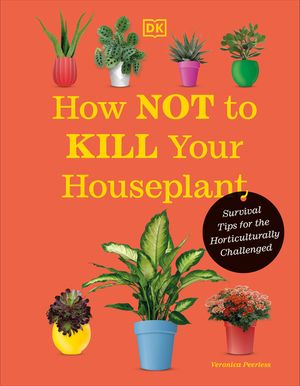 How Not to Kill Your Houseplant New Edition: Survival Tips for the Horticulturally Challenged image number 0