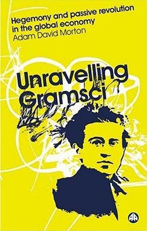 Unravelling Gramsci: Hegemony And Passive Revolution In The Global Political Economy image number 0