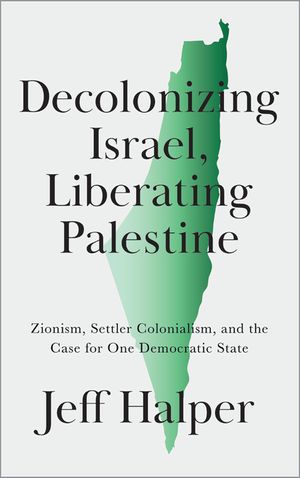 Decolonizing Israel, Liberating Palestine: Zionism, Settler Colonialism, and the Case for One Democratic State image number 0