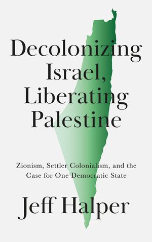 Decolonizing Israel, Liberating Palestine: Zionism, Settler Colonialism, and the Case for One Democratic State image number 0