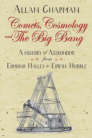 Comets, Cosmology and the Big Bang: A History of Astronomy from Edmond Halley to Edwin Hubble image number 0