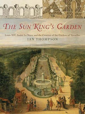 The Sun King's Garden: Louis XIV, Andre Le Notre, and the Creation of the Gardens at Versailles image number 0