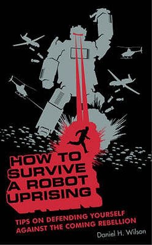 How to Survive a Robot Uprising: Tips on Defending Yourself Against the Coming Rebellion. Daniel H. Wilson image number 0