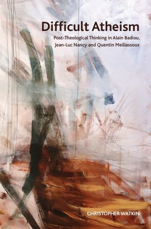 Difficult Atheism: Post-Theological Thinking in Alain Badiou, Jean-Luc Nancy and Quentin Meillassoux image number 0