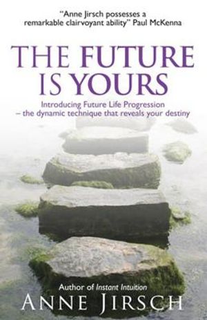 The Future Is Yours: Introducing Future Life Progression, the Dynamic Technique That Reveals Your Destiny. Anne Jirsch and Monica Cafferky image number 0