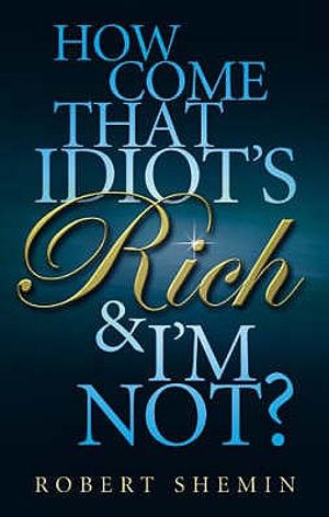 How Come That Idiot's Rich & I'm Not?. Robert Shemin image number 0