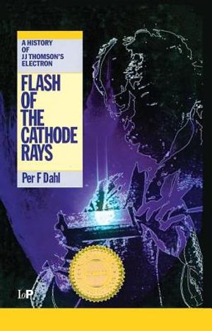 Flash of the Cathode Rays: A History of J J Thomson's Electron image number 0