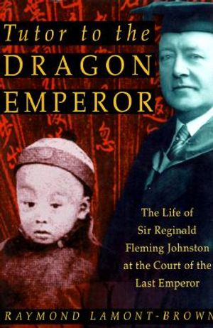 Tutor to the Dragon Emperor: The Life of Sir Reginald Fleming Johnston at the Court of the Last Emperor of China image number 0