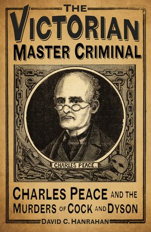 The Victorian Master Criminal: Charles Peace and the Murders of Cock and Dyson image number 0