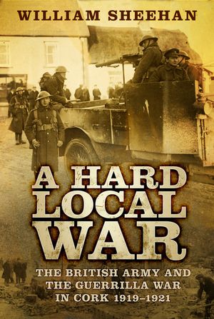 A Hard Local War: The British Army and the Guerrilla War in Cork 1919-1921 image number 0