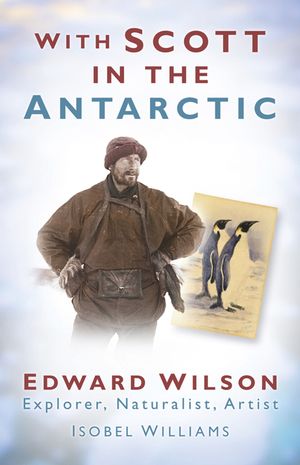 With Scott in the Antarctic: Edward Wilson: Explorer, Naturalist, Artist image number 0