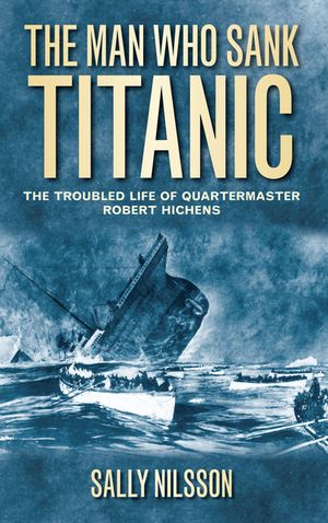 The Man Who Sank Titanic: The Troubled Life of Quartermaster Robert Hichens image number 0