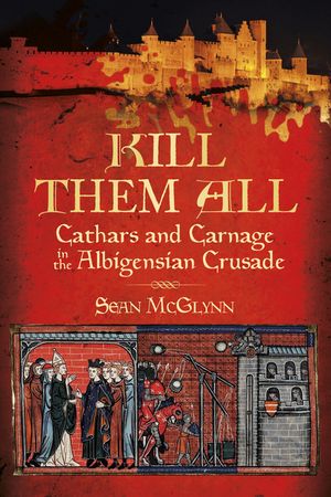Kill Them All: Cathars and Carnage in the Albigensian Crusade image number 0