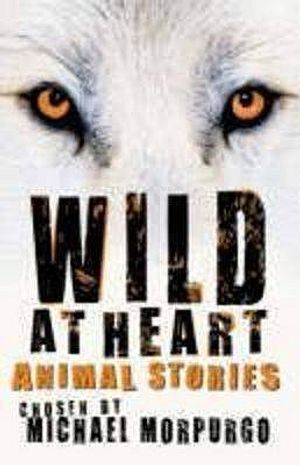 Wild at Heart: Animal Stories. Chosen by Michael Morpurgo image number 0
