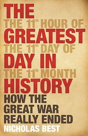 The Greatest Day in History: How the Great War Really Ended. Nicholas Best image number 0