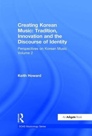 Perspectives on Korean Music: Volume 2: Creating Korean Music: Tradition, Innovation and the Discourse of Identity image number 0