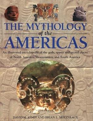 The Mythology of the Americas: An Illustrated Encyclopedia of Gods, Goddesses, Monsters and Mythical Places from North, South and Central America image number 0