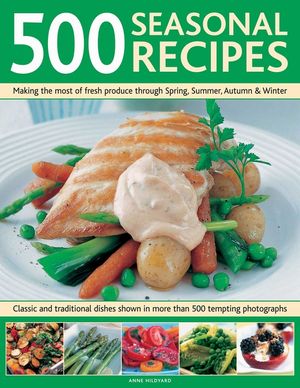 500 Seasonal Recipes: Making the Most of Fresh Produce Through Spring, Summer, Autumn and Winter: Classic and Traditional Dishes Shown in Mo image number 0
