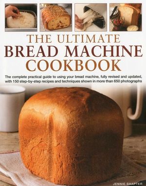The Ultimate Bread Machine Cookbook: The Complete Practical Guide to Using Your Bread Machine, with 150 Step-By-Step Recipes and Techniques Shown in M image number 0