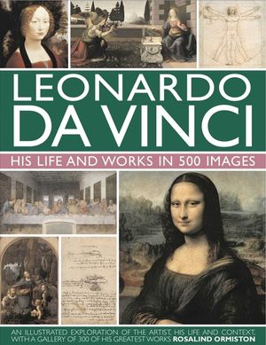 Leonardo Da Vinci: His Life and Works in 500 Images: An Illustrated Exploration of the Artist, His Life and Context, with a Gallery of 300 of His Grea image number 0
