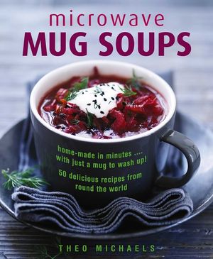 Microwave Mug Soups: Home-Made in Minutes... with Just a Mug to Wash Up! 50 Delicious Recipes from Round the World image number 0