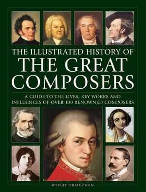 Illustrated History of Great Composers: A Guide to the Lives, Key Works and Influences of Over 100 Renowned Composers image number 0
