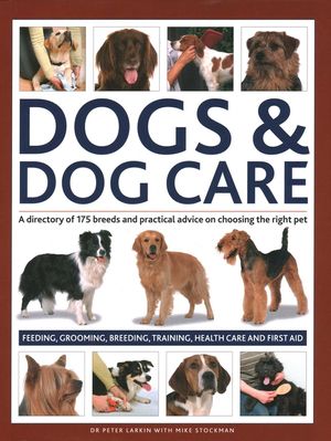 Dogs & Dog Care: A Directory of 175 Breeds and Practical Advice on Choosing the Right Pet; Feeding, Grooming, Breeding, Training, Healt image number 0