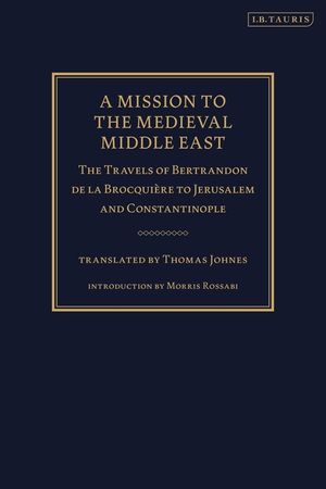 A Mission to the Medieval Middle East: The Travels of Bertrandon de la Brocqui&egrave;re to Jerusalem and Constantinople image number 0