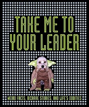 Take Me to Your Leader: Weird Facts, Bizarre Stories, and Life's Oddities image number 0