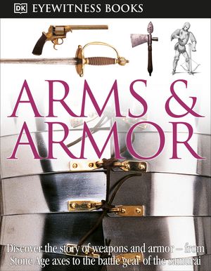 DK Eyewitness Books: Arms and Armor: Discover the Story of Weapons and Armor from Stone Age Axes to the Battle Gear O [With CDROM and Charts] image number 0