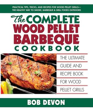 The Complete Wood Pellet Barbeque Cookbook: The Ultimate Guide and Recipe Book for Wood Pellet Grills image number 0