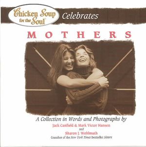 Chicken Soup for the Soul Celebrates Mothers : A Collection in Words and Photographs image number 0