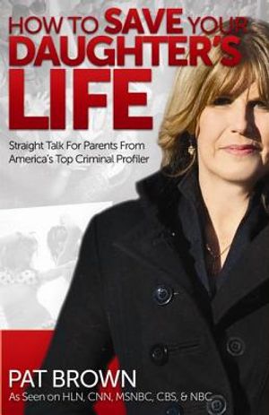 How to Save Your Daughter's Life: Straight Talk for Parents from America's Top Criminal Profiler image number 0
