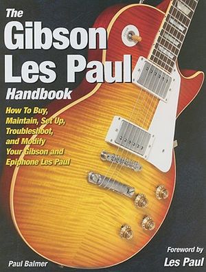 The Gibson Les Paul Handbook: How to Buy, Maintain, Set Up, Troubleshoot, and Modify Your Gibson and Epiphone Les Paul image number 0