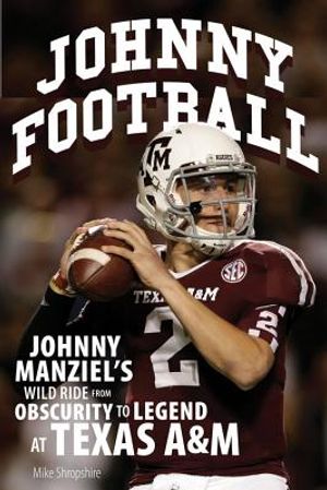 Johnny Football: Johnny Manziel's Wild Ride from Obscurity to Legend at Texas A & M image number 0