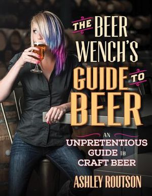 The Beer Wench's Guide to Beer: An Unpretentious Guide to Craft Beer image number 0