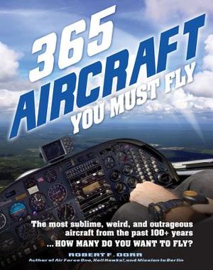 365 Aircraft You Must Fly: The Most Sublime, Weird, and Outrageous Aircraft from the Past 100+ Years ... How Many Do You Want to Fly? image number 0