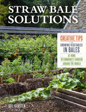 Straw Bale Solutions: Creative Tips for Growing Vegetables in Bales at Home, in Community Gardens, and Around the World image number 0